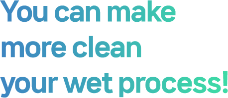 You can make more clean your wet process!